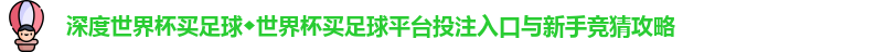 深度世界杯买足球◆世界杯买足球平台投注入口与新手竞猜攻略